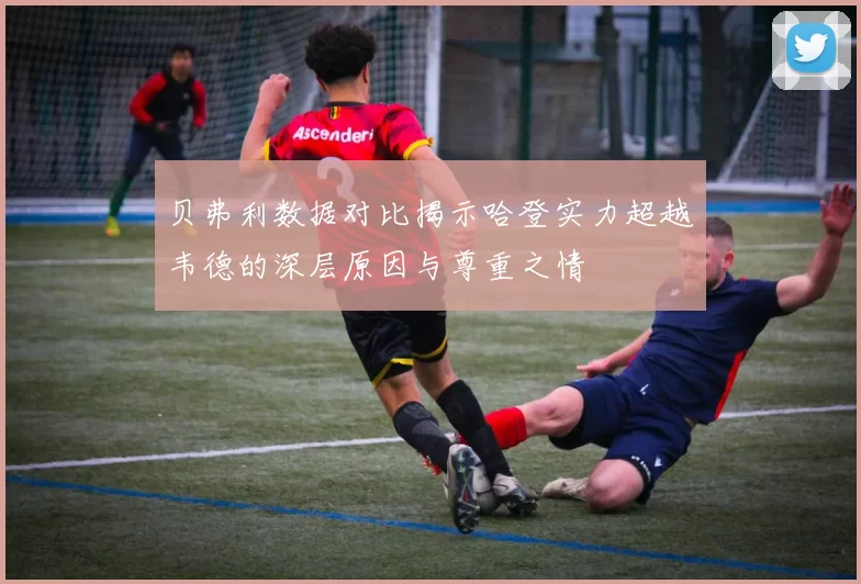 贝弗利数据对比揭示哈登实力超越韦德的深层原因与尊重之情