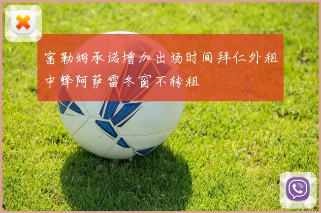 富勒姆承诺增加出场时间拜仁外租中锋阿萨雷冬窗不转租