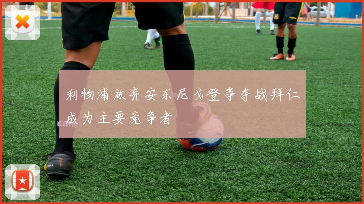 利物浦放弃安东尼戈登争夺战拜仁成为主要竞争者