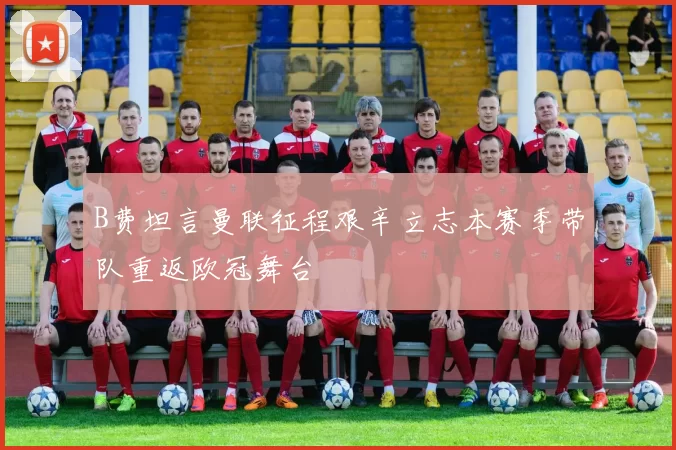 B费坦言曼联征程艰辛立志本赛季带队重返欧冠舞台