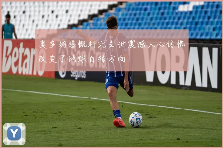 奥多姆感慨科比去世震撼人心仿佛改变了地球自转方向