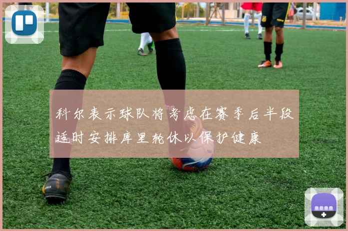 科尔表示球队将考虑在赛季后半段适时安排库里轮休以保护健康