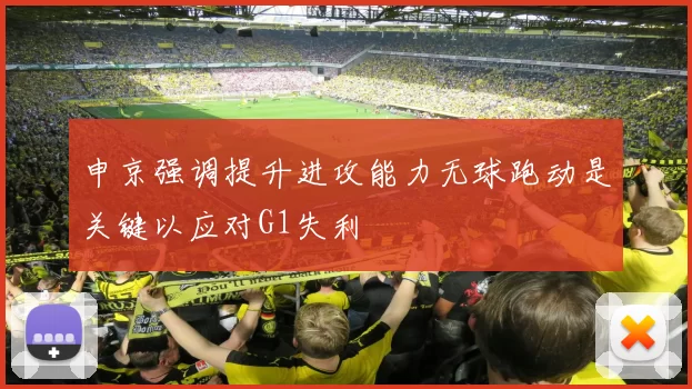 申京强调提升进攻能力无球跑动是关键以应对G1失利